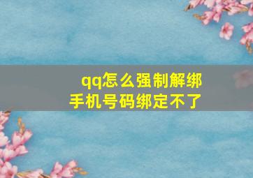 qq怎么强制解绑手机号码绑定不了