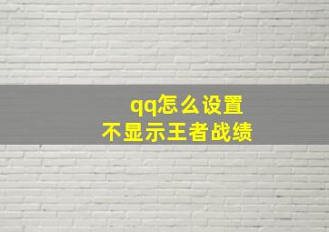 qq怎么设置不显示王者战绩