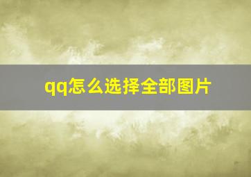 qq怎么选择全部图片