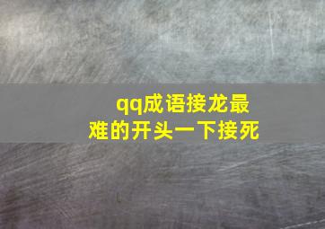 qq成语接龙最难的开头一下接死