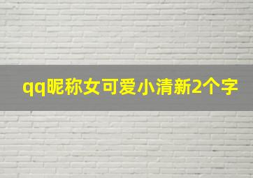 qq昵称女可爱小清新2个字