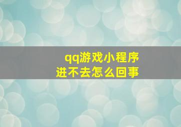 qq游戏小程序进不去怎么回事