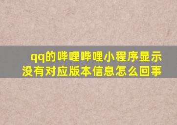 qq的哔哩哔哩小程序显示没有对应版本信息怎么回事