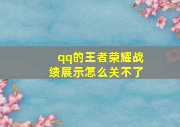 qq的王者荣耀战绩展示怎么关不了