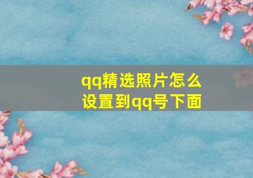 qq精选照片怎么设置到qq号下面