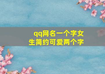 qq网名一个字女生简约可爱两个字