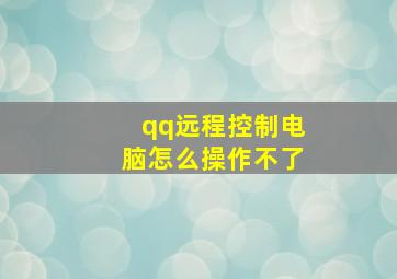 qq远程控制电脑怎么操作不了