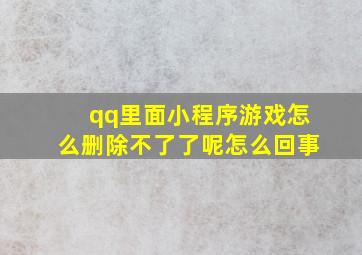 qq里面小程序游戏怎么删除不了了呢怎么回事