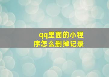 qq里面的小程序怎么删掉记录