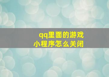 qq里面的游戏小程序怎么关闭