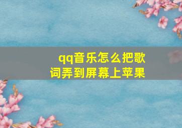 qq音乐怎么把歌词弄到屏幕上苹果