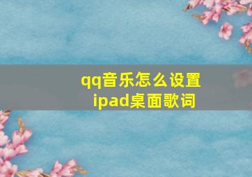 qq音乐怎么设置ipad桌面歌词