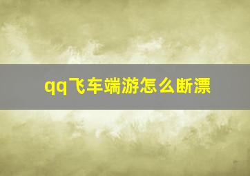 qq飞车端游怎么断漂