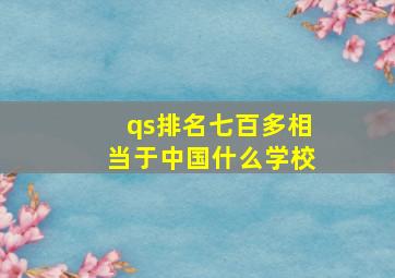 qs排名七百多相当于中国什么学校