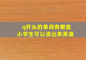 q开头的单词有哪些小学生可以读出来英语