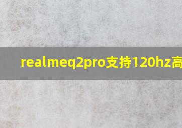 realmeq2pro支持120hz高刷吗