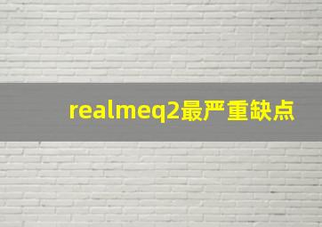 realmeq2最严重缺点