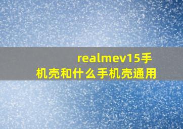 realmev15手机壳和什么手机壳通用