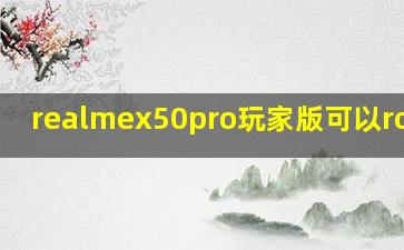 realmex50pro玩家版可以root吗