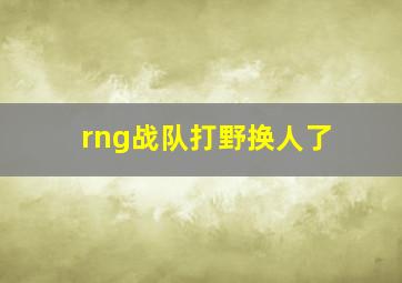 rng战队打野换人了