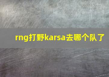 rng打野karsa去哪个队了