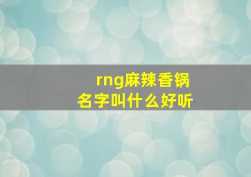 rng麻辣香锅名字叫什么好听