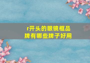 r开头的眼镜框品牌有哪些牌子好用