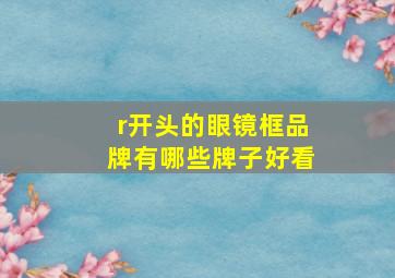 r开头的眼镜框品牌有哪些牌子好看