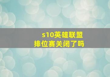 s10英雄联盟排位赛关闭了吗