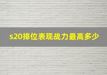 s20排位表现战力最高多少