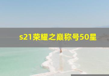 s21荣耀之巅称号50星