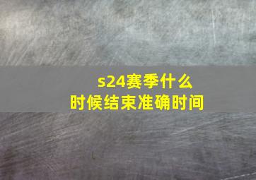 s24赛季什么时候结束准确时间