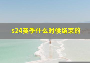 s24赛季什么时候结束的