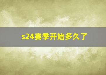 s24赛季开始多久了