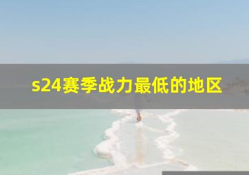 s24赛季战力最低的地区