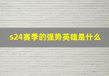 s24赛季的强势英雄是什么