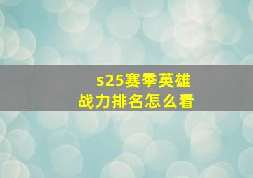 s25赛季英雄战力排名怎么看