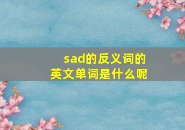 sad的反义词的英文单词是什么呢