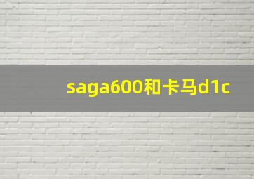 saga600和卡马d1c