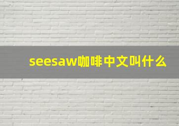 seesaw咖啡中文叫什么