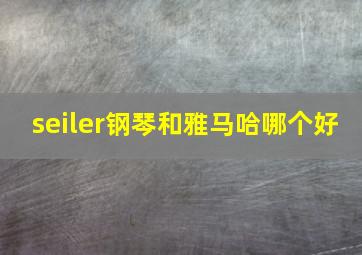 seiler钢琴和雅马哈哪个好