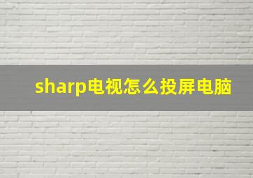 sharp电视怎么投屏电脑