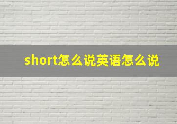 short怎么说英语怎么说