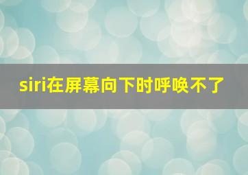 siri在屏幕向下时呼唤不了