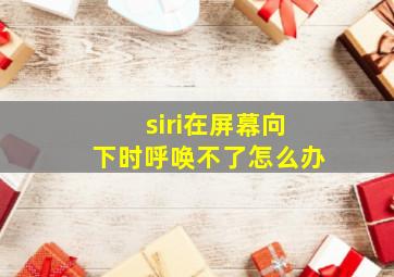 siri在屏幕向下时呼唤不了怎么办