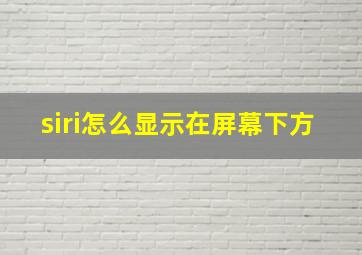 siri怎么显示在屏幕下方