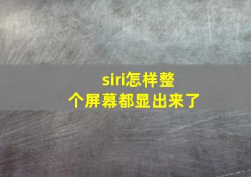 siri怎样整个屏幕都显出来了