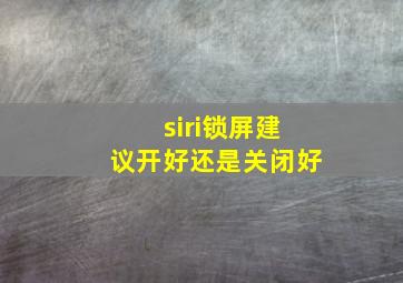 siri锁屏建议开好还是关闭好