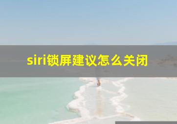 siri锁屏建议怎么关闭