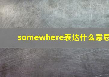 somewhere表达什么意思